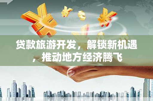 狮潭贷款旅游开发，解锁新机遇，推动地方经济腾飞