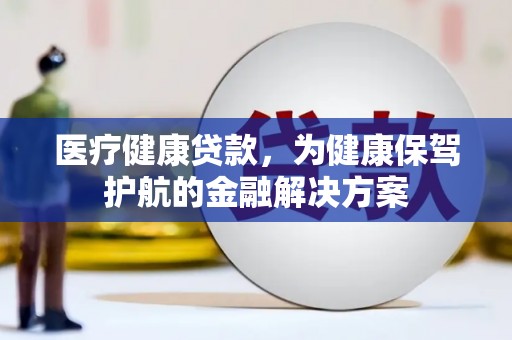 狮潭医疗健康贷款，为健康保驾护航的金融解决方案