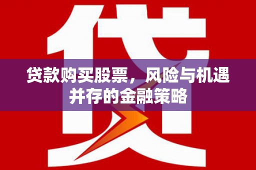 狮潭贷款购买股票，风险与机遇并存的金融策略