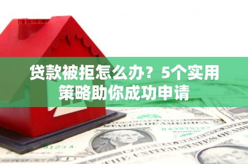 狮潭贷款被拒怎么办？5个实用策略助你成功申请