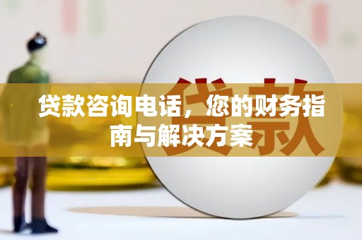 狮潭贷款咨询电话，您的财务指南与解决方案