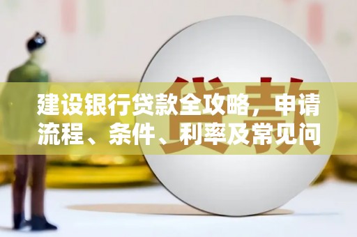 狮潭建设银行贷款全攻略，申请流程、条件、利率及常见问题解答