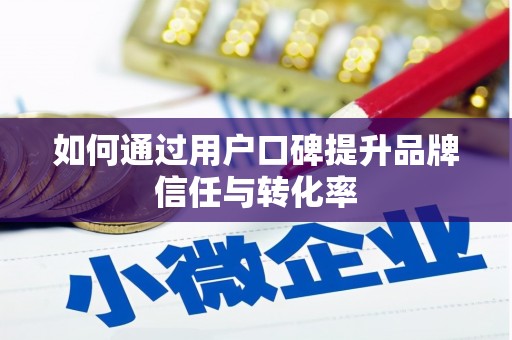 狮潭如何通过用户口碑提升品牌信任与转化率