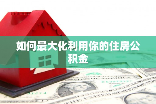 狮潭如何最大化利用你的住房公积金