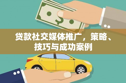狮潭贷款社交媒体推广，策略、技巧与成功案例