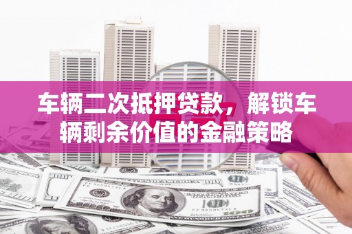 狮潭车辆二次抵押贷款，解锁车辆剩余价值的金融策略