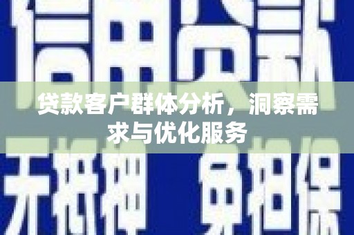 狮潭贷款客户群体分析，洞察需求与优化服务